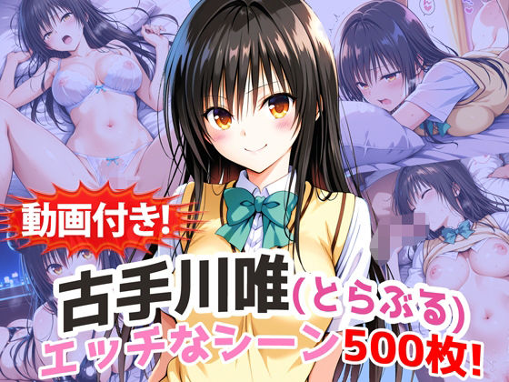 【d_737451】【動画付き！】『古手川唯（とらぶる）』の理性崩壊エッチシーン500枚！【寝取られあり】【農地改革】