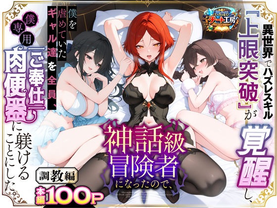 【d_741226】異世界でハズレスキル『上限突破』が覚醒して神話級冒険者になったので、僕を虐めていたギャル達を全員、僕専用ご奉仕肉便器に躾けることにした。【調教編】【異世界チート工房】