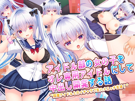 【d_669348】アイドル部の女の子をオレ専用アイドルにして中出し開発する話〜同居アイドルとのイチャラブ生ハメエッチ生活！〜【もみじ珈琲】