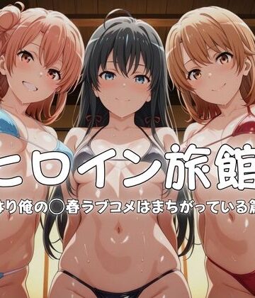 【d_765948】ヒロイン旅館へようこそ-やはり俺の◯春ラブコメはまちがっている篇-【メイドインAI】