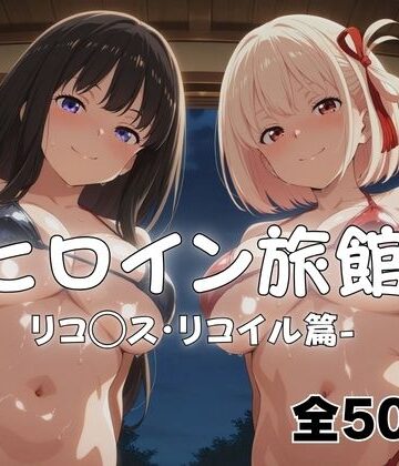 【d_766871】ようこそヒロイン旅館へ -リコ◯ス・リコイル篇-【メイドインAI】