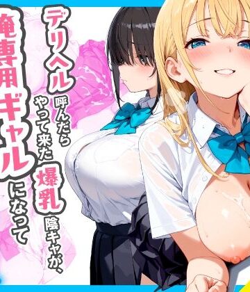 【d_767258】デリヘル呼んだらやって来た爆乳陰キャが、俺専用ギャルになって中出しセックスご奉仕【チクワとまんじゅう】