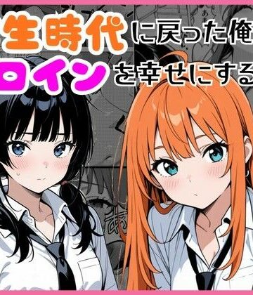 【d_774412】学生時代に戻った俺がヒロインを幸せにする話【しゃち】