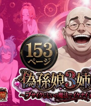 【d_775021】偽孫娘3姉妹〜ブサイクじじいの魔法でイケナイ子作り〜【うるわし校房】