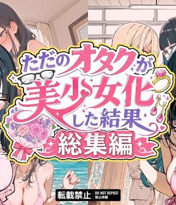 【d_775488】ただのオタクが美少女化した結果、総集編【銀木堂】