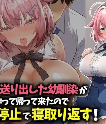 【d_783219】信じて送り出した幼馴染が彼氏を作って帰ってきたので時間停止で寝取り返す！【技師庵】