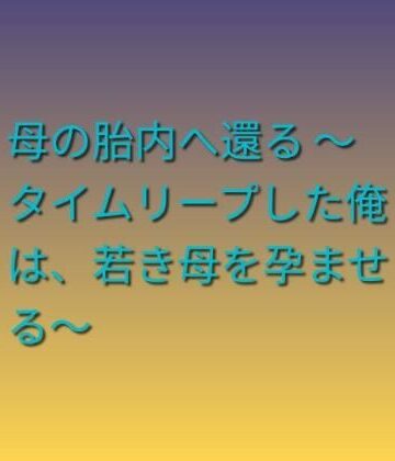 【d_785207】母の胎内へ還る 〜タイムリープした俺は、若き母を孕ませる〜【らぶらぶ】