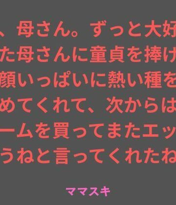 【d_786641】ねえ、母さん。ずっと大好きだった母さんに童貞を捧げたら、顔いっぱいに熱い種を受け止めてくれて、次からはコンドームを買ってまたエッチしようねと言ってくれたね。【ママスキ】