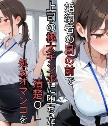 【d_786228】婚約者の目の前で上司の極太チンポに堕ちた清楚OL 処女オマンコを肉便器に調教されるまで【蜜郎クラブ】