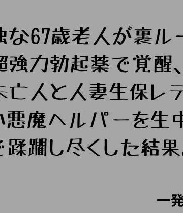 【d_789212】孤独な67歳老人が裏ルートの超強力勃起薬で覚醒、隣の未亡人と人妻生保レディと小悪魔ヘルパーを生中出しで蹂躙し尽くした結果。【一発書房】