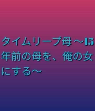 【d_792317】タイムリープ母 〜15年前の母を、俺の女にする〜【らぶらぶ】