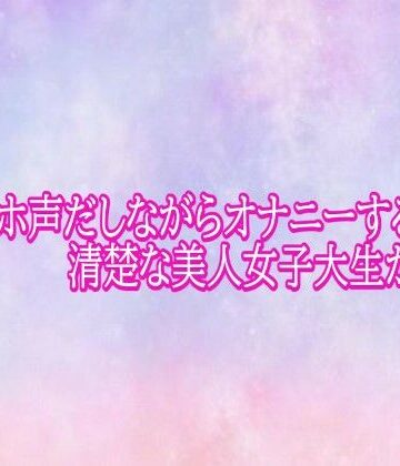 【d_793536】汚いオホ声だしながらオナニーする清楚な美人女子大生がこちら【美少女パラダイス】