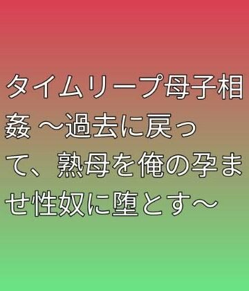 【d_793929】タイムリープ母子相姦 〜過去に戻って、熟母を俺の孕ませ性奴に堕とす〜【らぶらぶ】