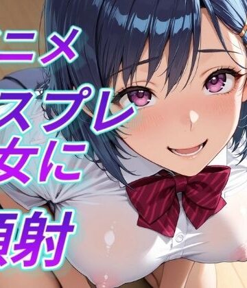 【d_794079】アニメコスプレ美女に顔射【Aitist8】