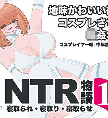 【d_794395】NTR物語（13）高坂葵｜地味かわいい彼女にコスプレさせたら輪●されて｜コスプレイヤー編・中年童貞編・輪●編【bluebunny】