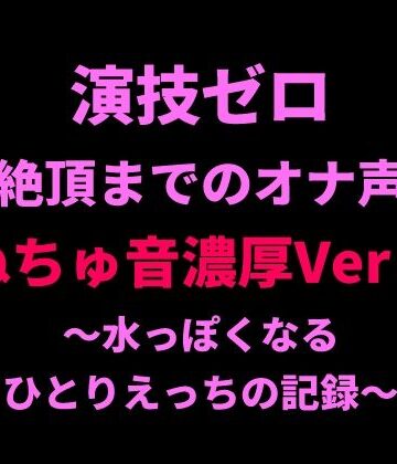 【d_798722】演技ゼロ、絶頂までのオナ声（ぬちゅ音濃厚Ver.）〜水っぽくなるひとりえっちの記録〜【絶頂ひとりオナ子】