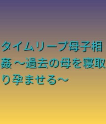 【d_799002】タイムリープ母子相姦 〜過去の母を寝取り孕ませる〜【らぶらぶ】