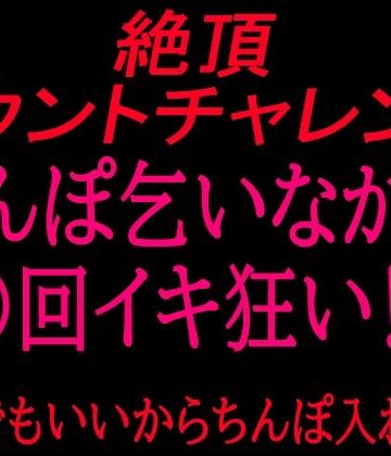 【d_799864】絶頂カウントチャレンジ！ちんぽ乞いながら○回イキ狂い〜誰でもいいからちんぽ入れて〜【絶頂ひとりオナ子】