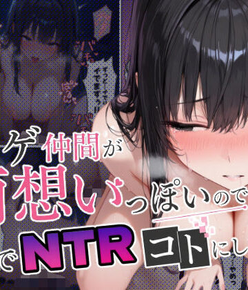 【d_798952】ネトゲ仲間が両想いっぽいので裏でNTRコトにした【まかてす】