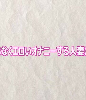 【d_802664】とんでもなくエロいオナニーする人妻がこちら【快楽クラブ】