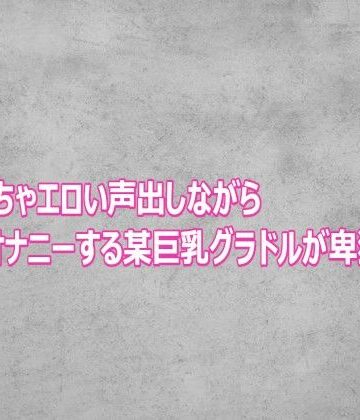 【d_803105】めちゃくちゃエロい声出しながらオナニーする某巨乳グラドルが卑猥すぎる【ガールズコレクション】