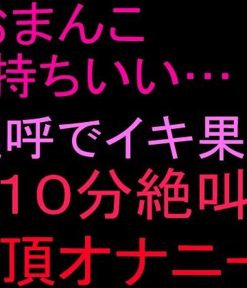 【d_804054】「おまんこ気持ちいい…！」連呼でイキ果て10分絶叫絶頂オナニー！！【絶頂ひとりオナ子】