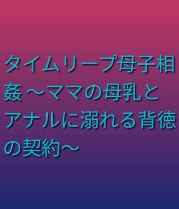 【d_805223】タイムリープ母子相姦 〜ママの母乳とアナルに溺れる背徳の契約〜【らぶらぶ】
