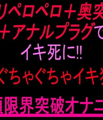 【d_805355】クリペロペロ＋奥突き＋アナルプラグでイキ死に！3点ぐちゃぐちゃ15分イキ狂い絶頂限界突破オナニー！！【絶頂ひとりオナ子】