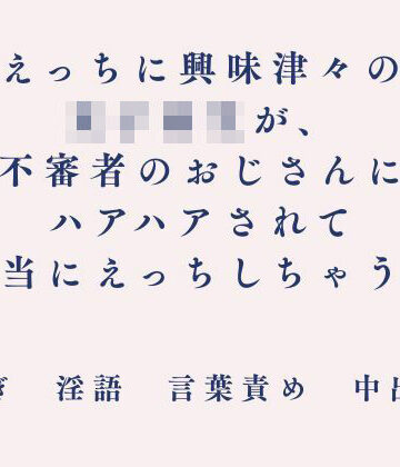 【d_808781】えっちに興味津々の女子校生が、不審者のおじさんにハアハアされて本当にえっちしちゃう話【朝倉ふにふに】