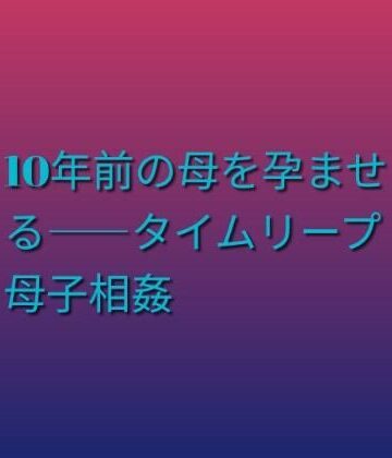 【d_811472】10年前の母を孕ませる――タイムリープ母子相姦【らぶらぶ】