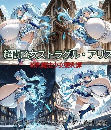 【d_812121】超闘乙女ストラグル・アリス 萌乳魔法少女愛乳譚 第二話 アクア・ストラーダ / 蒼瀬 流歌【oppAI save the Earth （ぱいは地球を救う）】