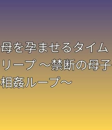 【d_813028】母を孕ませるタイムリープ 〜禁断の母子相姦ループ〜【らぶらぶ】