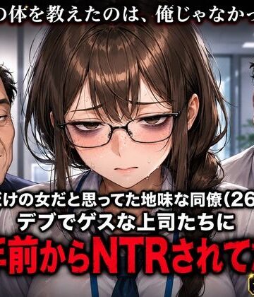 【d_816146】俺だけの女だと思ってた地味な同僚（26）が、デブでゲスな上司たちに三年前からNTRされてた話【とろける人妻亭】