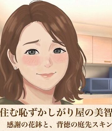【d_816304】裏隣に住む恥ずかしがり屋の美智子さん 第二話 感謝の花鉢と、背徳の庭先スキンシップ【青いらいおん】