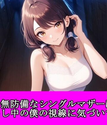 【d_816982】隣の無防備なシングルマザーは、ゴミ出し中の僕の視線に気づいて……【夜艶の蜜】