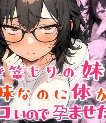 【d_817225】引き篭もりの妹が地味な顔なのに体がエロいので孕ませた話【肉マル推産】