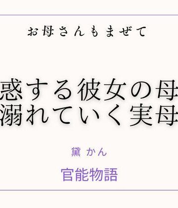 【d_817405】お母さんもまぜて 〜誘惑する彼女の母と溺れていく実母〜【官能物語】