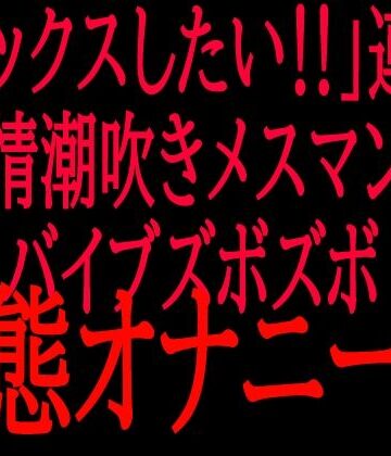 【d_818395】「セックスしたい！！」連呼？？発情潮吹きメスマンコバイブズボズボ変態オナニー！！【絶頂ひとりオナ子】