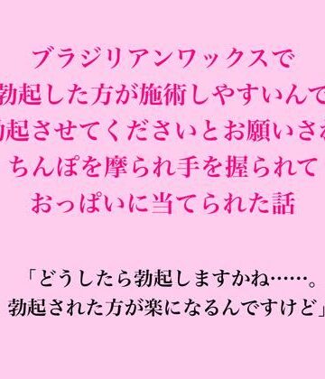 【d_823433】ブラジリアンワックスで、勃起した方が施術しやすいんで勃起させてくださいとお願いされちんぽを摩られ手を握られておっぱいに当てられた話【脱毛サロン・エステでのCFNM体験談】