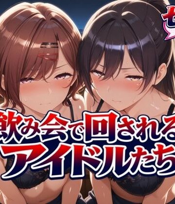 【d_825059】飲み会で回されるアイドルたち【サンキング】
