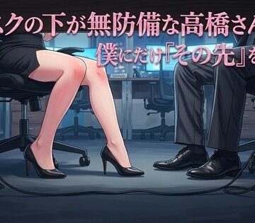 【d_825154】デスクの下が無防備な高橋さんは、僕にだけ『その先』を許す【ワタシを濡らして】