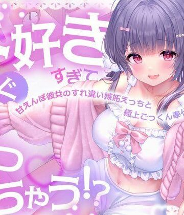【d_811252】大好きすぎてすぐイっちゃう！？甘えんぼ彼女のすれ違い嫉妬えっちと極上ごっくん奉仕【すいーとみるく】
