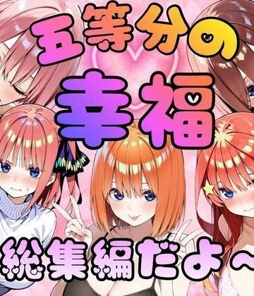 【d_823143】五等分の幸福〜総集編だよ〜【憧れ委員会】