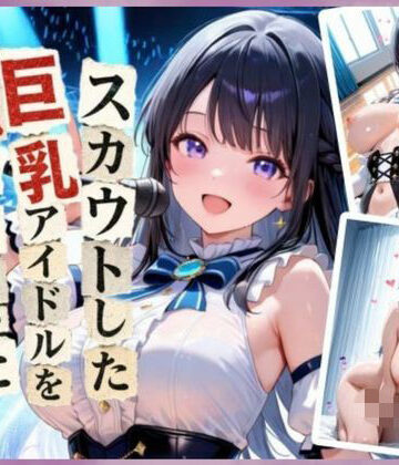 【d_831179】スカウトした巨乳アイドルを犯しまくった件【あさがお】