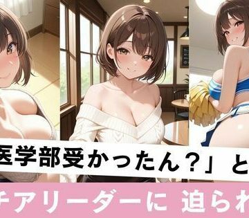 【d_832549】「え、医学部受かったん？」とチア部リーダーに迫られた件【kaz25】