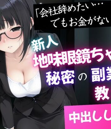 【d_834413】「会社辞めたい…でもお金がない」新人地味眼鏡ちゃんに秘密の副業を教えて中出しした話【種付け彦】