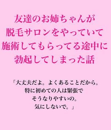 【d_837508】友達のお姉ちゃんが脱毛サロンをやっていて、施術してもらってる途中に勃起してしまった話【脱毛サロン・エステでのCFNM体験談】