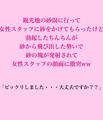 【d_837512】観光地の砂湯に行って女性スタッフに砂をかけてもらったけど、勃起したちんちんが砂から飛び出した勢いで砂の塊が発射されて女性スタッフに激突ww【脱毛サロン・エステでのCFNM体験談】