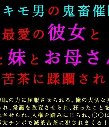 【d_837918】超絶キモ男の鬼畜催●で俺の最愛の彼女と姉と妹とお母さんが滅茶苦茶に蹂躙される話【犬ソフト】