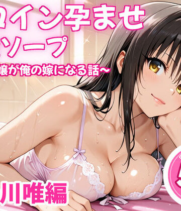 【d_838458】ヒロイン孕ませ高級ソープ〜辞める嬢が俺の嫁になる話〜【古〇川唯】【ヒロイン倶楽部】